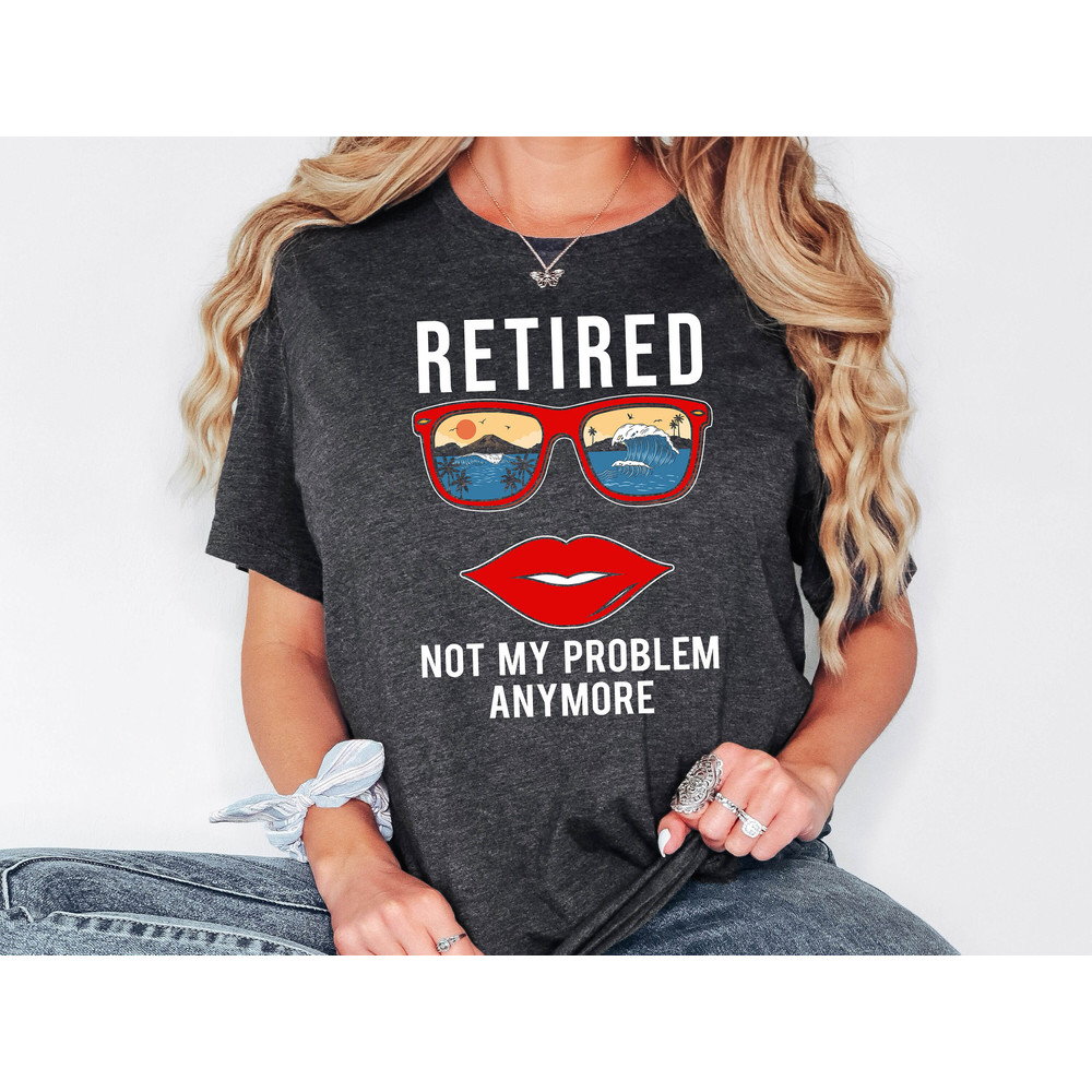 Retired Not My Problem Anymore Shirt, Retirement Shirt, Gift For Retired Women, Retirement Party, Retiree Sweatshirt, Retired Coworker Tee.jpg