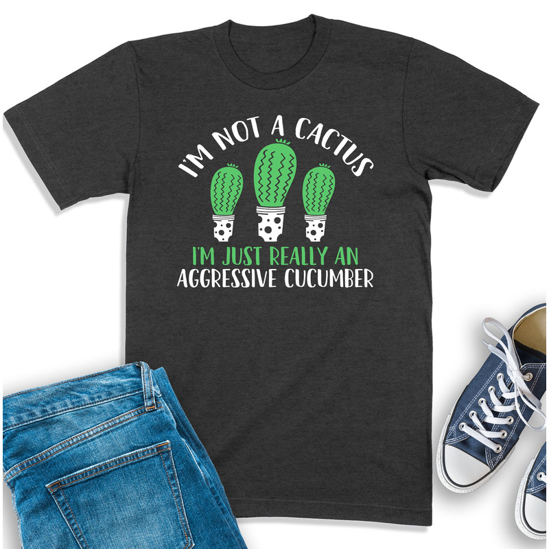 Sarcastic Shirt, I'm Not A Cactus T-Shirt, Funny Sayings Shirt, Cucumber Tee For Men, Sarcasm Sweatshirt, Humorous Shirt For Him.jpg