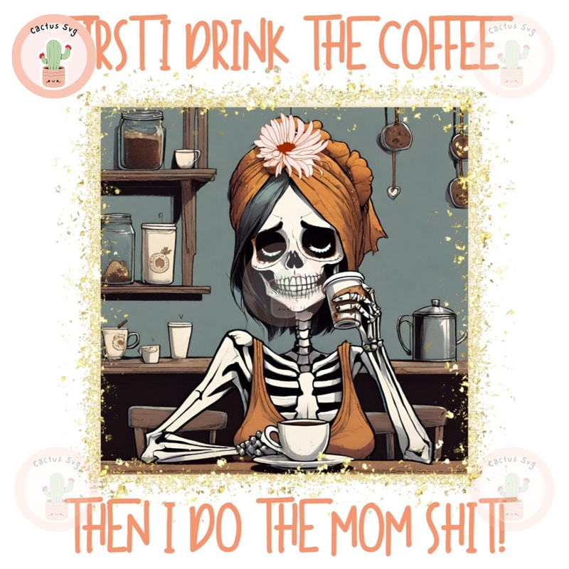 First Drink The Coffee Then Do The Mom Shit PNG Sublimation Digital Design Download DTF Print.jpg