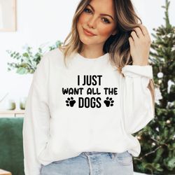 i just want all the dogs sweatshirt, dog lover sweatshirt, dog mom sweatshirt, dog lover gift, dog owner sweatshirt, pet