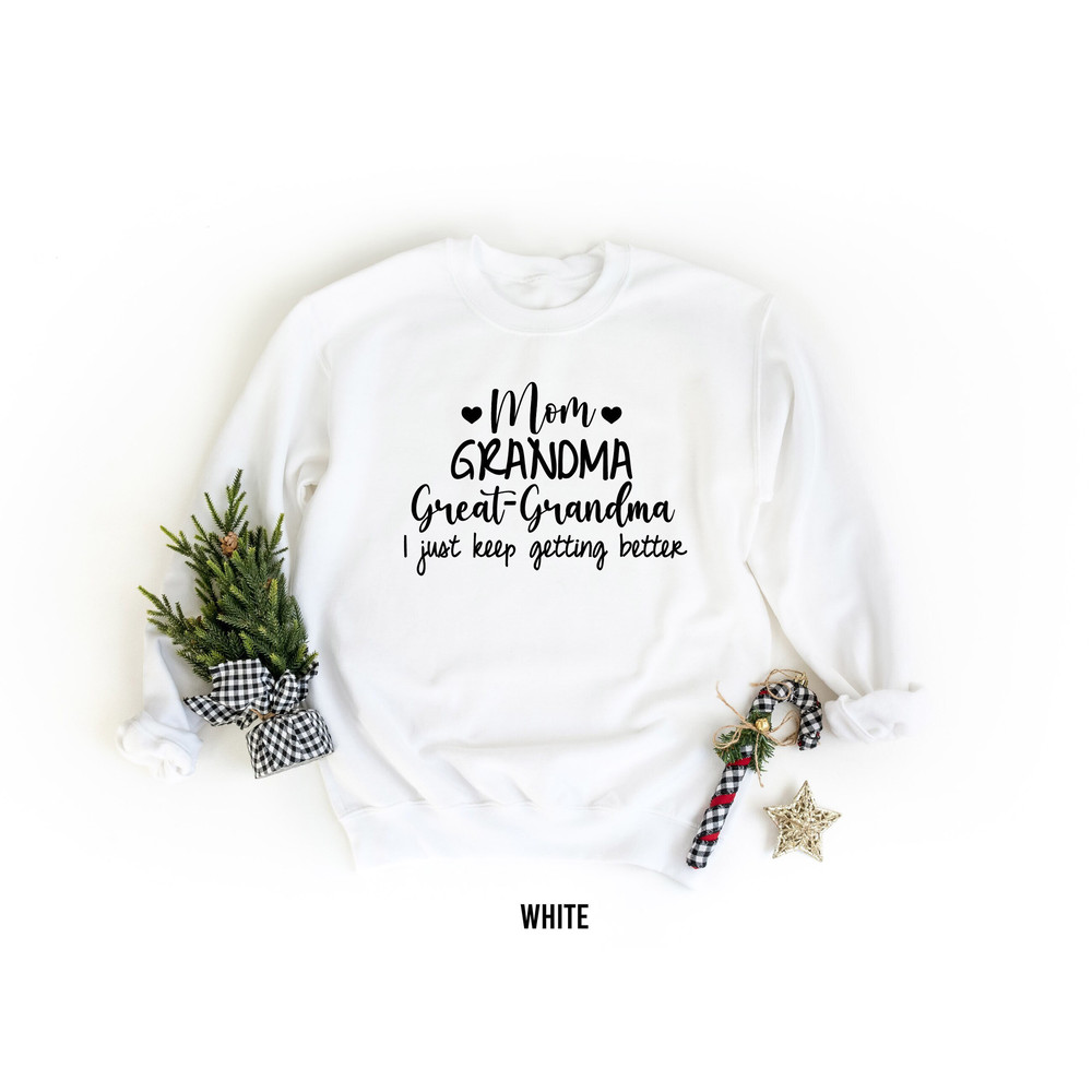 Mom Grandma Great-Grandma Sweatshirt, I Just Keep Getting Better Sweater, Gift for Mom, Mother's Day Shirt, Nana Pregnancy Announcement Gift.jpg