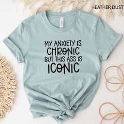 my anxiety is chronic but this ass is iconic shirt, funny shirt, mental health awareness t-shirt,gift for anxious,bad as
