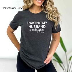 raising my husband is exhausting shirt, funny wife gift shirts, funny wife shirt, funny saying shirt, sarcastic wife shi