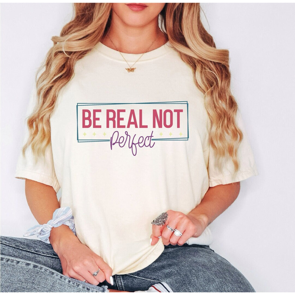 Be Real Not Perfect Shirt,Love Your Life Shirt,Positive Quotes T Shirt,Inspirational Shirt, ALC101.jpg