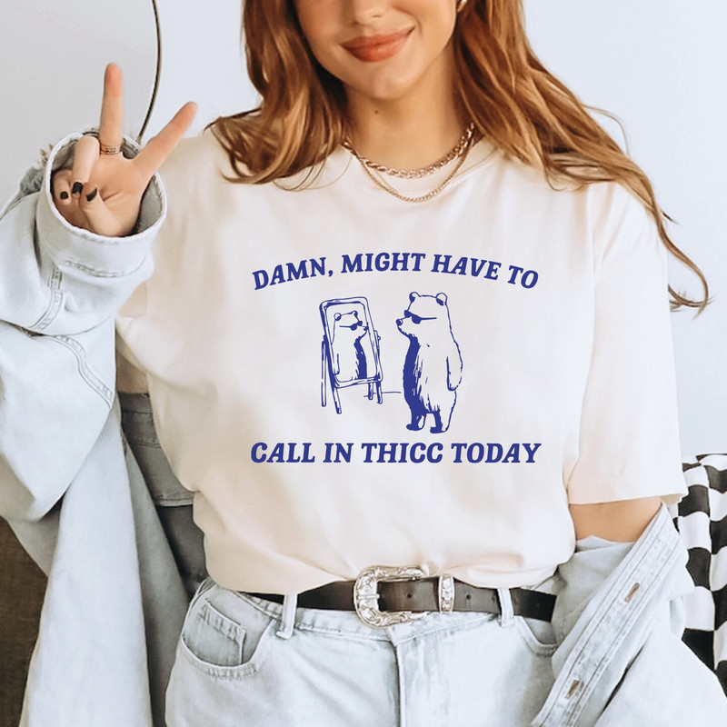 Might Have To Call In Thicc Today Shirt, Unisex T Shirt, Funny T Shirt, Weird T Shirt, Funny T Shirt, Meme T Shirt, Gifts for Dad, ALC424.jpg