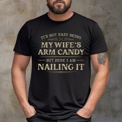 its not easy being my wifes arm candy t-shirt, funny shirt men - fathers day gift - husband - dad gi