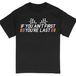 racing quote t-shirt, if you ain't first you're last, checkered flag, car enthusiast gift, motorsport shirt, unisex appa