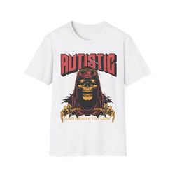 autistic and ready to fuck t shirt, y2k funny neurospicy gift, ironic humor tee, adhd tism rizzem t-shirt, funny autisti