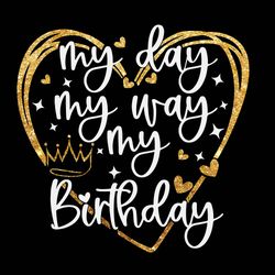 my day my way my birthday svg png jpg dxf, birthday svg, birthday shirt svg, birthday party svg, birthday