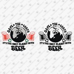 Save The Earth The Only Planet With Beer Funny Alcohol Quote SVG Cut File Shirt Design