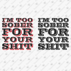I'm Too Sober For Your Shit Sarcastic Rude Adult Humor SVG Cut File T-Shirt Sublimation Graphic