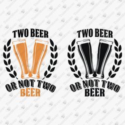 Two Beer Or Not Two Beer Funny Party Drinking Vinyl Cricut SVG Cut File & Sublimation Graphic