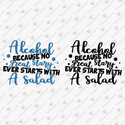 Alchohol Because No Great Story Ever Starts With A Salad Sarcastic Drinking Quote Graphic SVG Cut File
