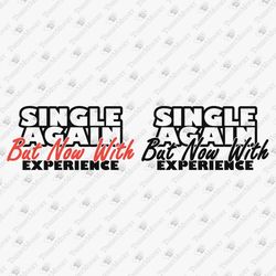 Single Again But Now With Experience Funny Divorcee Divorce Party SVG Cut File T-Shirt Sublimation Design