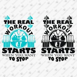 The Real Workout Starts Whe You Want To Stop Inspirational Gym Fitness Quote Shirt Graphic