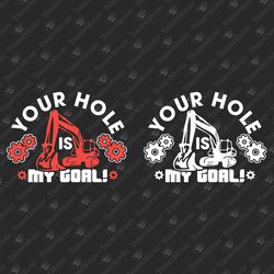 Your Hole Is My Goal Humorous Excavator Operator Graphic SVG Cut File T-shirt Design