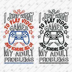 I Just Want To Play Video Games Sarcastic Gamer Nerd Geek SVG Cut File Shirt Sublimation Design