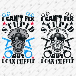 I Can't Fix Stupid But I Can Cuff It Sarcastic Police Quote Law Enforcement Cricut SVG Cut File