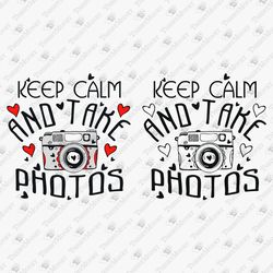 Keep Calm And Take Photos Photographer Hobby T-shirt Graphic SVG Cut File