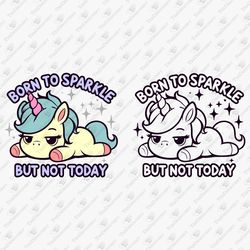 Born to Sparkle But Not Today Unicorn Cute Funny Slogan SVG Cut File