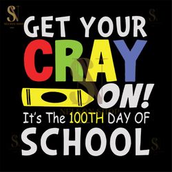 Get your cray on it's the 100th day of school,Happy 100th day of school,100th day of school svg, 100 days of school, 100