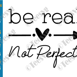 Be Real Not Perfect SVG PNG Kindness Positive Motivational Inspirational Quote SVG Cut File Self Love Women's shirt Cric