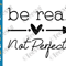 Be Real Not Perfect SVG PNG Kindness Positive Motivational Inspirational Quote SVG Cut File Self Love Women's shirt Cricut Designs.png