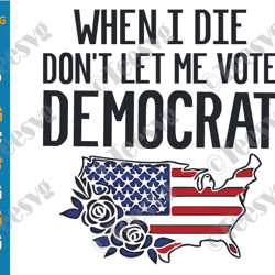 When I Die Don't Let Me Vote Democrat SVG PNG USA Flag Flower Funny Republican American Patriot Politics Anti Biden Shir