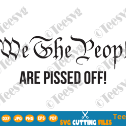 We The People Are Pissed Off SVG PNG Funny Political Protest Shirt Decal Politics Democracy Republic Patriotic Election