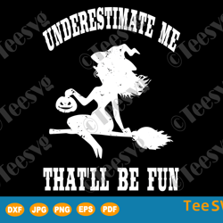 Underestimate Me That'll Be Fun SVG Funny Halloween Witch Gift