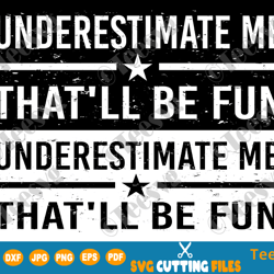 Underestimate Me That'll Be Fun SVG Funny Confidence and Proud Quote will be Fun Sarcastic Meme Motivation Shirt Pun Gif