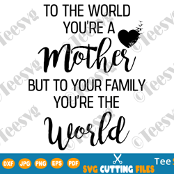 to the world you are a mother svg mother_s day to quote to your family you are the world sayings