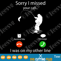 sorry i missed your call i was on the other line fishing shirt svg cricut silhouette cut file funny fisherman dad daddy