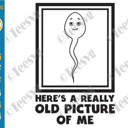 funny shirt sayings svg png clipart sperm here's a really old picture of me meme humor fun shirt quotes jokes cricut des