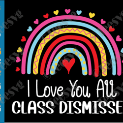 i love you all class dismissed svg png last day of school teacher rainbow end of school sublimation