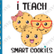 I Teach Smart Cookies SVG Funny Kindergarten Teacher Appreciation Cute Back to School Teaching Sayings Shirt.png