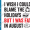 I Wish I Could Blame The Holidays But I Was Fat In August SVG Funny Food Lover Holiday Food Sayings Quotes Meme Humorous Christmas Halloween PNG Cricut.png