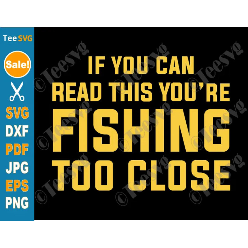 Funny Fishing SVG PNG - If You Can Read This You're Fishing Too Close SVG - Funny Fisherman Shirt Design Cricut Clipart.png
