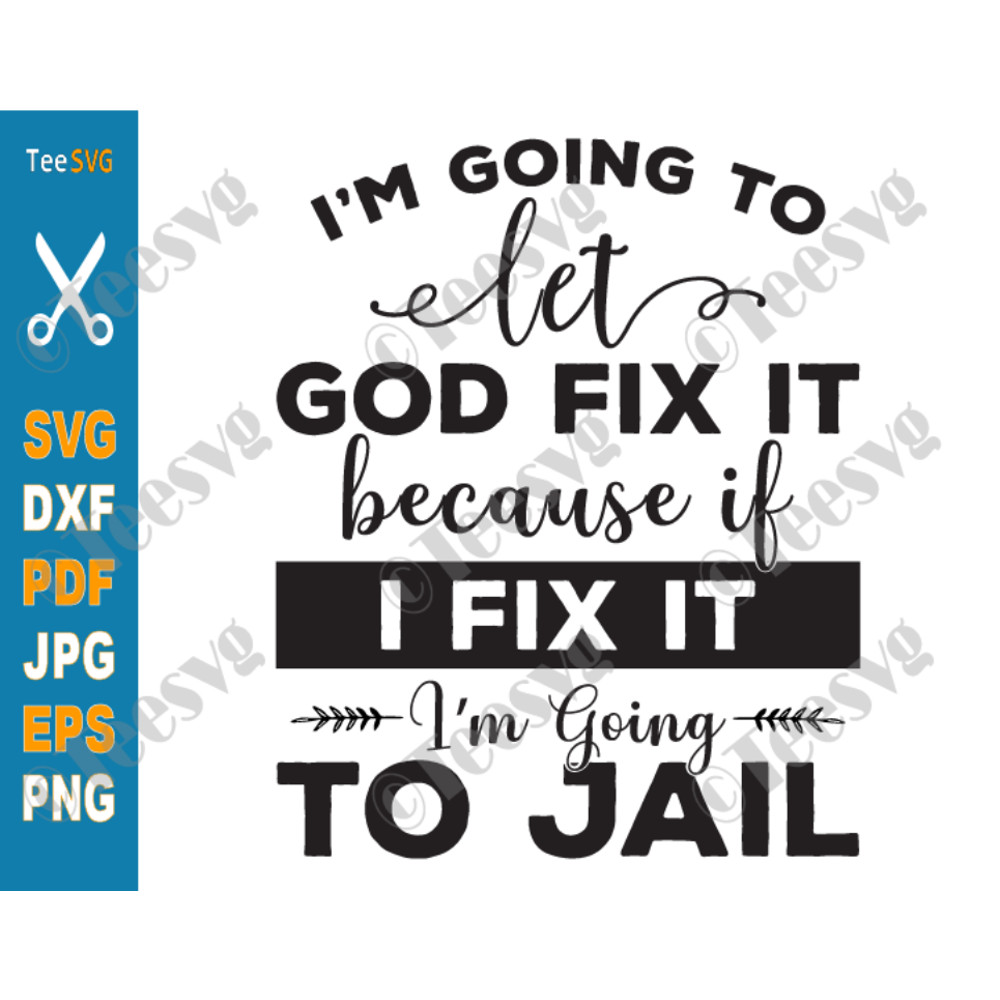 Christian Quotes SVG I'm Going To Let God Fix It SVG PNG Because If I Fix It I'm Going To Jail Funny Faith SVG Inspirational Bible Religious Religion Cricut.png