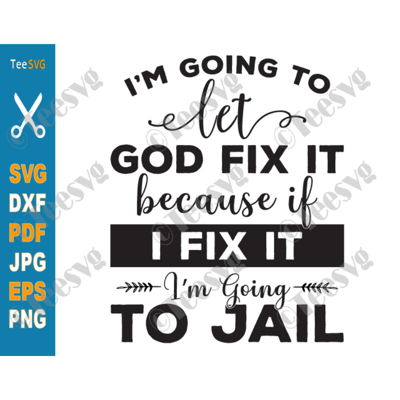 Christian Quotes SVG I'm Going To Let God Fix It SVG PNG Because If I Fix It I'm Going To Jail Funny Faith SVG Inspirational Bible Religious Religion Cricut.png