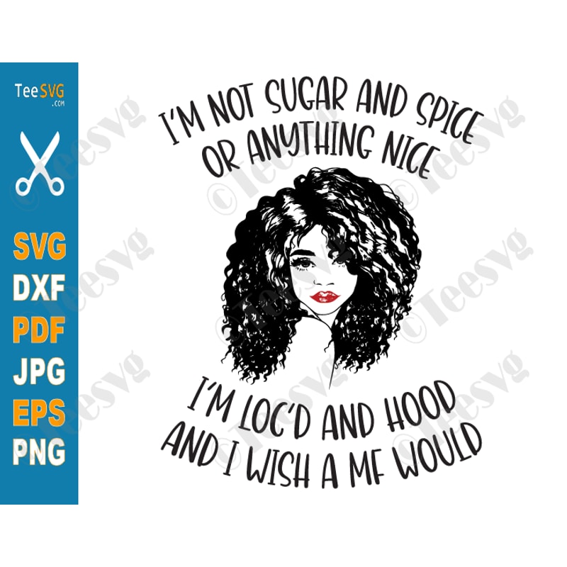 I'm Not Sugar And Spice Or Anything Nice SVG PNG I'm Loc'd And Hood Black Woman Hair Black Girl Melanin Cricut Shirt.png