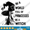 In A World Full Of Princesses Be A Witch SVG Princess PNG Happy Halloween Shirt Witch Gift for women Digital Files.png