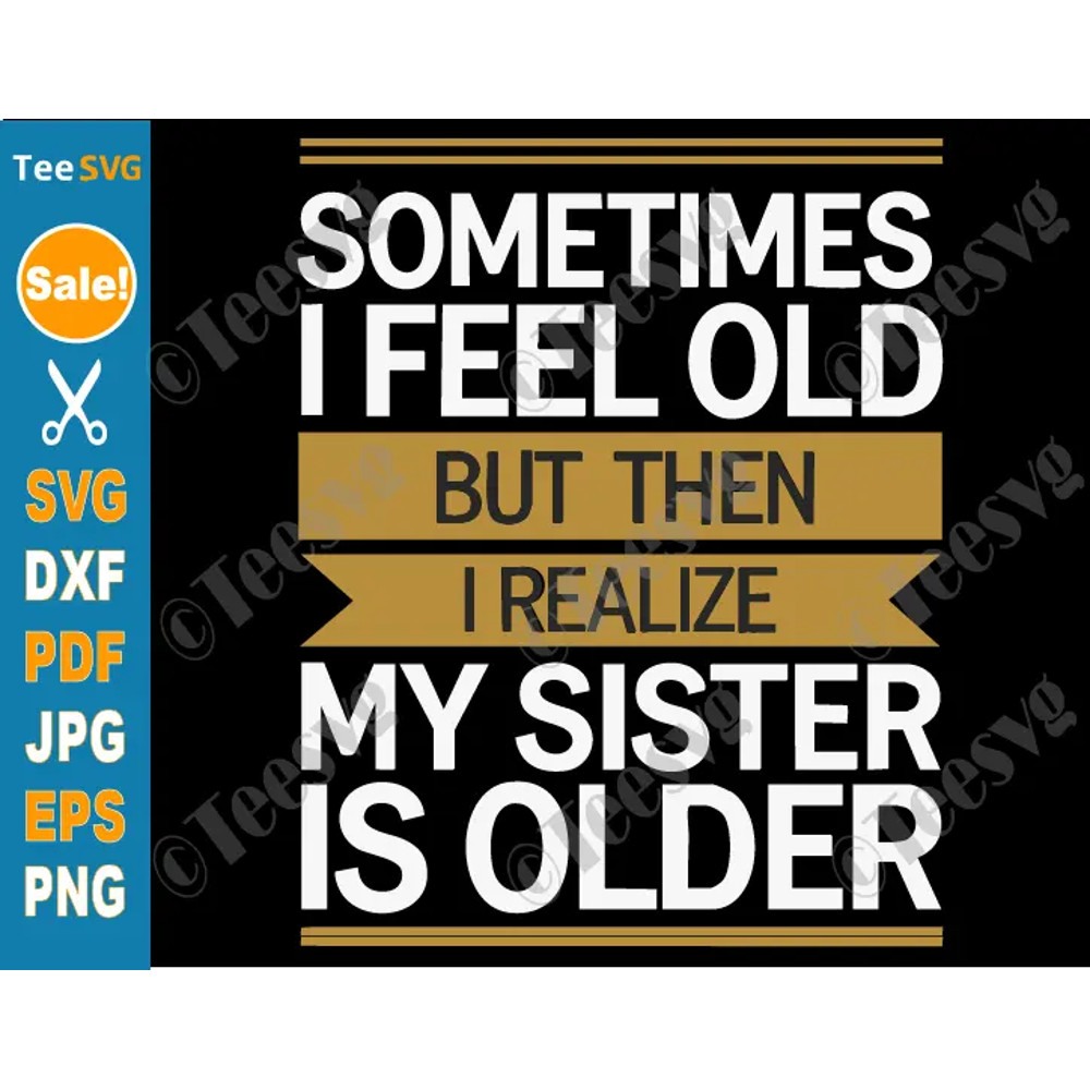 Sometimes I Feel Old But Then I Realize My Sister Is Older SVG PNG Funny Younger Sister Older Siste 0