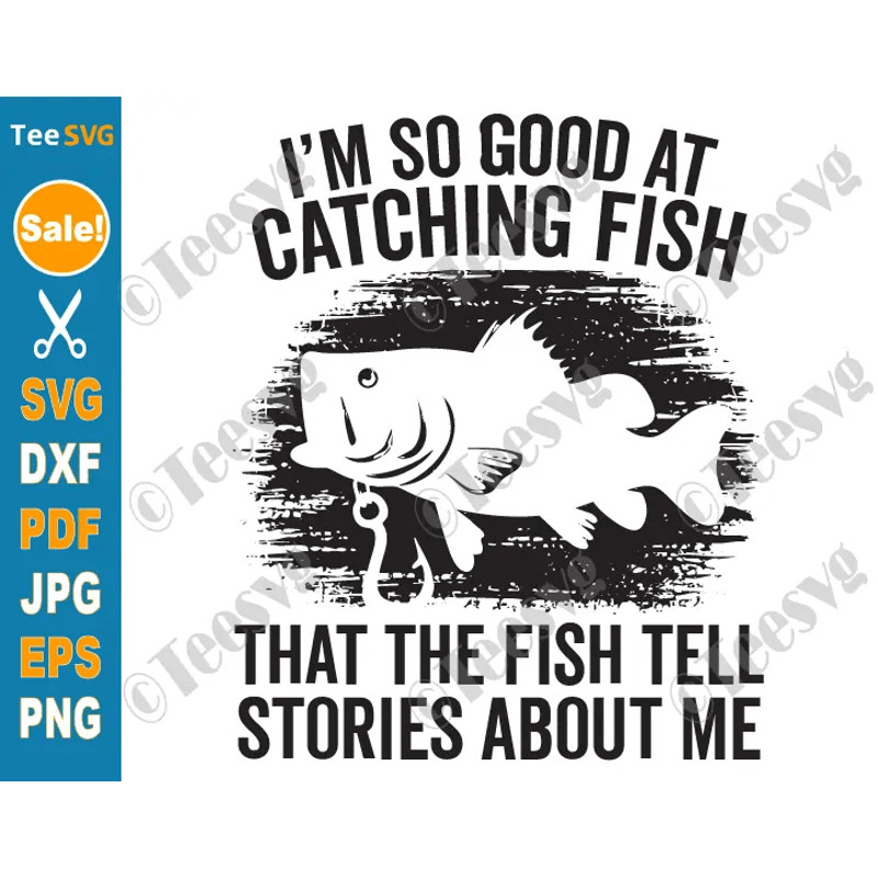 Funny Fishing SVGs PNG Im So Good At Catching Fish That The Fish Tell Stories Funny Fish SVG Fisher 0
