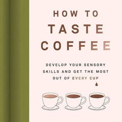 how to taste coffee develop your sensory skills and get the most out of every cup ebook