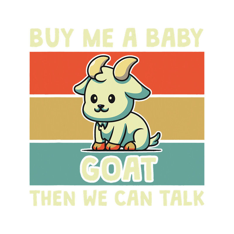 Funny Goat Buy Me A Baby Goat Then We Can Talk Funny Farmer Goat.png