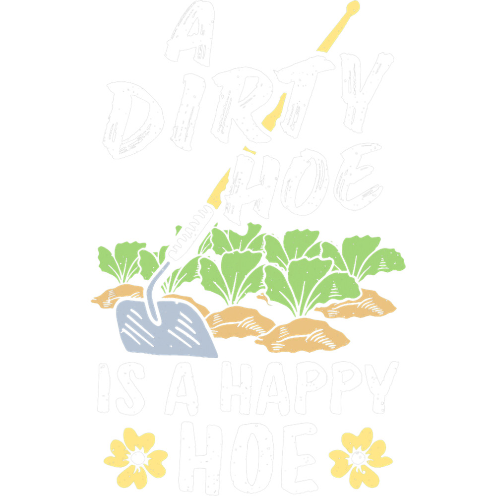 Dirty Hoe A Happy Hoe Gardening Flower Planting Gardener.png
