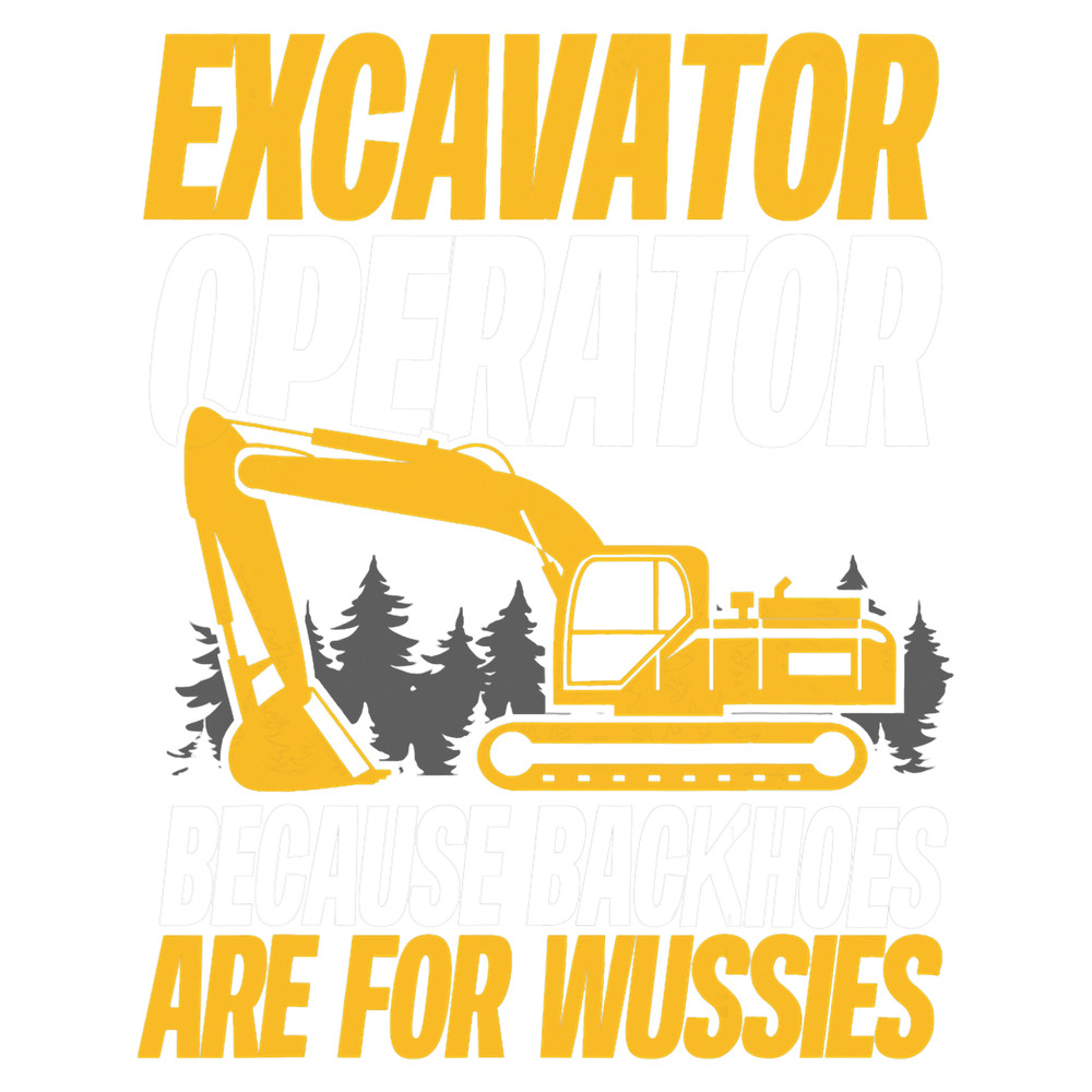 Excavator Ex Because Backhoes Are For Wussies Funny Excavator Operator 1.png