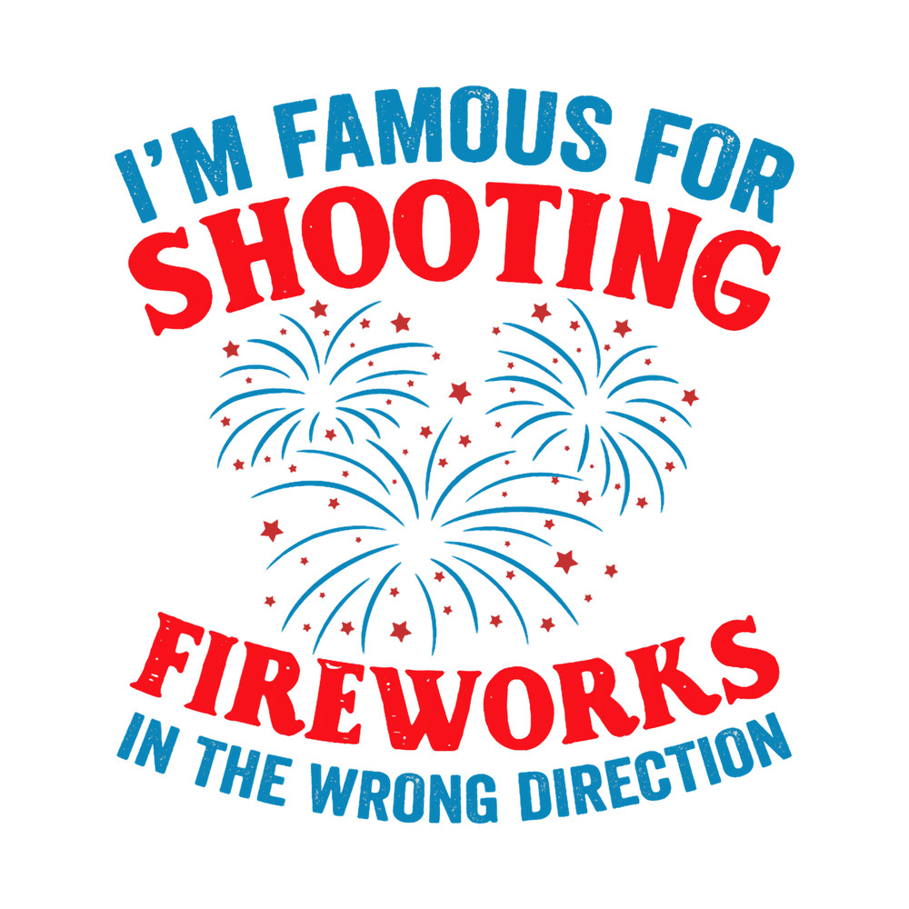 Funny Im Famous For Shooting Fireworks Humor Fourth of July.png