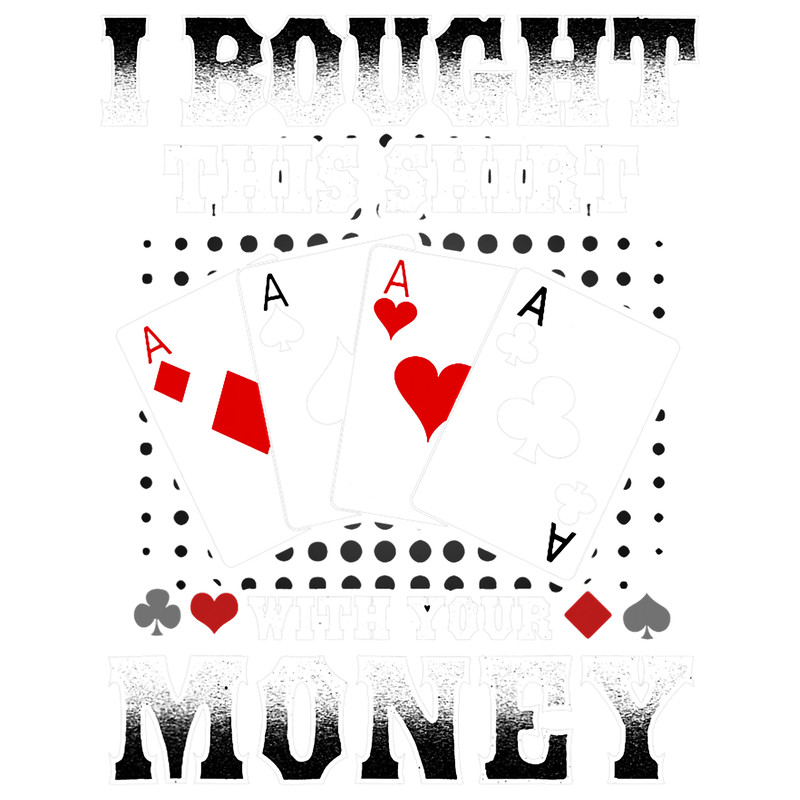 I bought this shirt with your money poker lovers.png